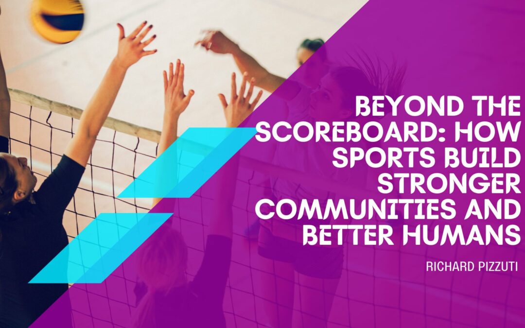 Beyond the Scoreboard: How Sports Build Stronger Communities and Better Humans